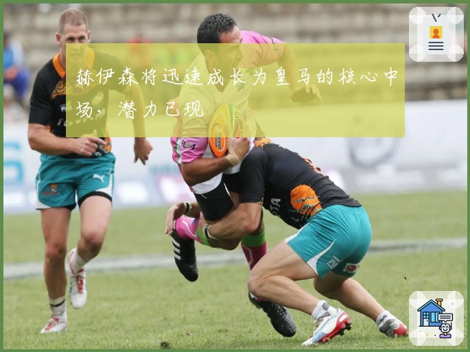 赫伊森将迅速成长为皇马的核心中场，潜力已现