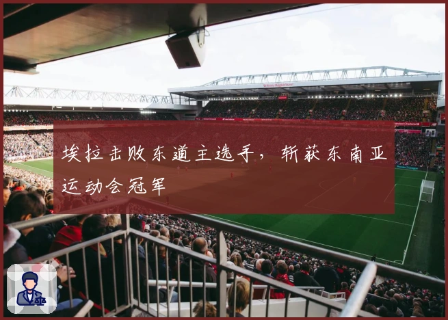 埃拉击败东道主选手，斩获东南亚运动会冠军