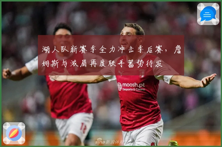 湖人队新赛季全力冲击季后赛，詹姆斯与浓眉再度联手蓄势待发