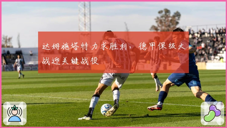 达姆施塔特力求胜利，德甲保级大战迎关键战役