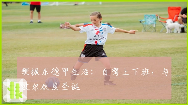 樊振东德甲生活：自驾上下班，与波尔欢度圣诞