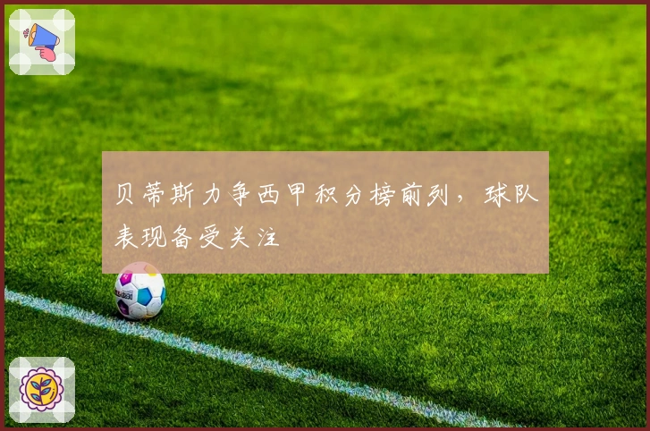 贝蒂斯力争西甲积分榜前列，球队表现备受关注