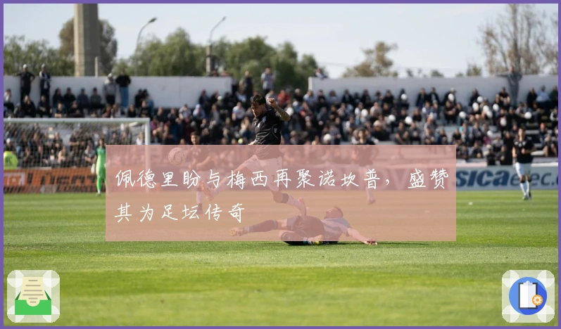 佩德里盼与梅西再聚诺坎普，盛赞其为足坛传奇