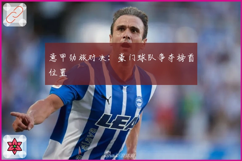 意甲劲旅对决：豪门球队争夺榜首位置