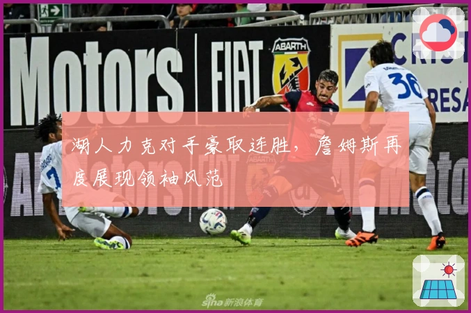 湖人力克对手豪取连胜，詹姆斯再度展现领袖风范